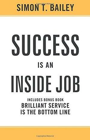 Success is an Inside Job: Includes Bonus Book: Brilliant Service is the Bottom Line by Simon T. Bailey