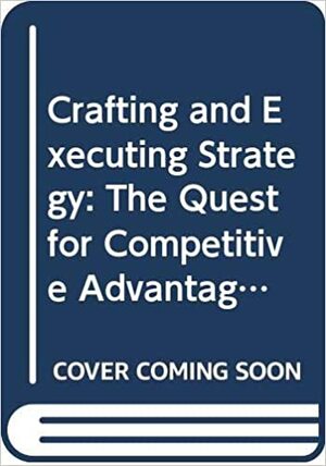 Crafting & Executing Strategy: The Quest for Competitive Advantage--Concepts & Cases by Margaret Peteraf, John Gamble, A.J. Strickland III, Arthur A. Thompson Jr.