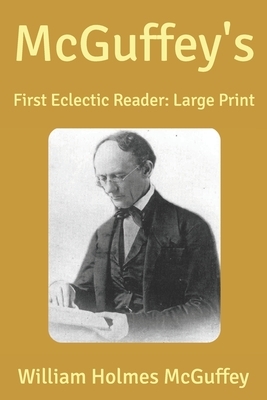 McGuffey's: First Eclectic Reader: Large Print by William Holmes McGuffey