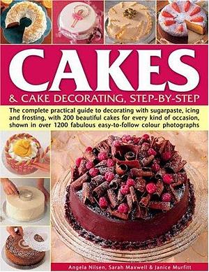 Cakes and Cake Decorating, Step-by-Step: The Complete Practical Guide to Decorating with Sugarpaste, Icing and Frosting, with 200 Beautiful Cakes for Every Kind of Occasion, Shown in Over 1500 Fabulous Easy-to-Follow Colour Photgraphs by Angela Nilsen, Janice Murfitt, Sarah Maxwell