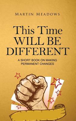 This Time Will Be Different: A Short Book on Making Permanent Changes by Martin Meadows