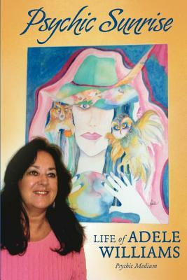 Psychic Sunrise: Life of Adele Williams, Psychic Medium by Adele Williams