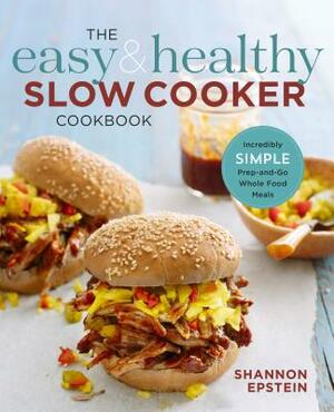 The Easy & Healthy Slow Cooker Cookbook: Incredibly Simple Prep-And-Go Whole Food Meals by Shannon Epstein