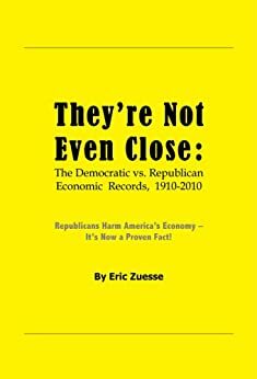 THEY'RE NOT EVEN CLOSE: The Democratic vs. Republican Economic Records, 1910-2010 by Eric Zuesse