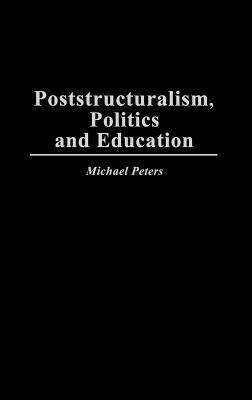 Poststructuralism, Politics and Education by Michael Peters