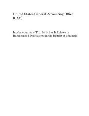 Implementation of P.L. 94-142 as It Relates to Handicapped Delinquents in the District of Columbia by United States General Accounting of Gao
