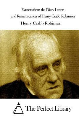 Extracts from the Diary Letters and Reminiscences of Henry Crabb Robinson by Henry Crabb Robinson
