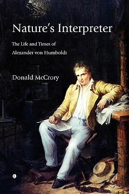 Nature's Interpreter: The Life and Times of Alexander Von Humboldt by Donald McCrory