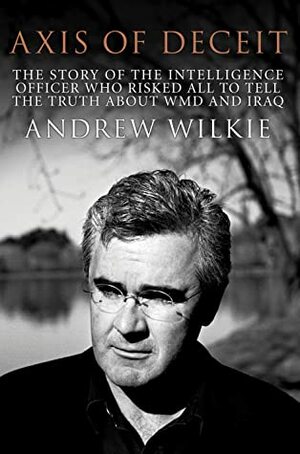 Axis of Deceit: The Extraordinary Story of an Australian Whistleblower by Andrew Wilkie
