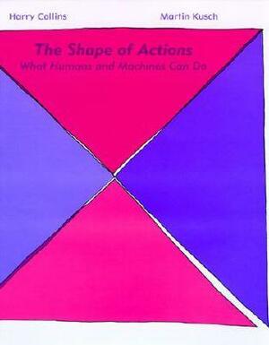 The Shape of Actions: What Humans and Machines Can Do by Martin Kusch, Harry Collins