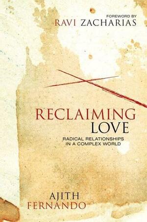Reclaiming Love: Radical Relationships in a Complex World by Ajith Fernando