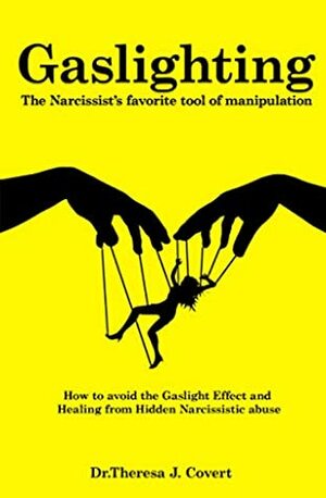 Gaslighting: The Narcissist's favorite tool of Manipulation - How to avoid the Gaslight Effect and Recovery from Emotional and Narcissistic Abuse by Theresa J. Covert