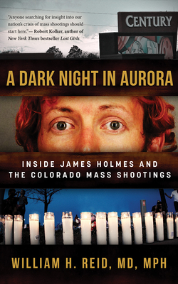 A Dark Night in Aurora: Inside James Holmes and the Colorado Mass Shootings by William H. Reid