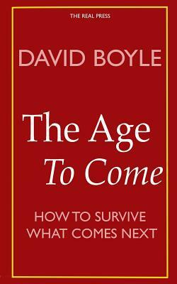The Age to Come: Authenticity, Post-modernism and how to survive what comes next by David Boyle