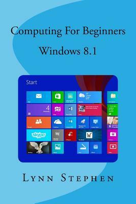 Computing for Beginners - Windows 8.1 by Lynn Stephen