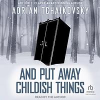 And Put Away Childish Things by Adrian Tchaikovsky
