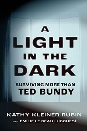 A Light in the Dark: Surviving More than Ted Bundy by Kathy Kleiner Rubin, Emilie Le Beau Lucchesi