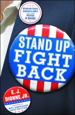 Stand Up Fight Back: Republican Toughs, Democratic Wimps, and the New Politics of Revenge by E. J. Dionne