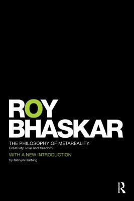 The Philosophy of Metareality: Creativity, Love and Freedom by Roy Bhaskar