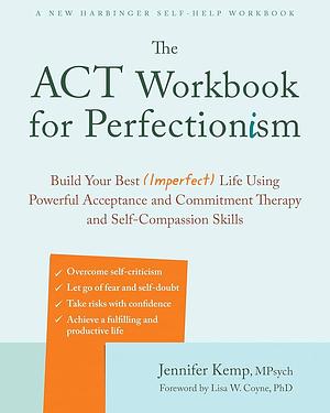 The ACT Workbook for Perfectionism: Build Your Best (Imperfect) Life Using Powerful Acceptance and Commitment Therapy and Self-Compassion Skills by Jennifer Kemp