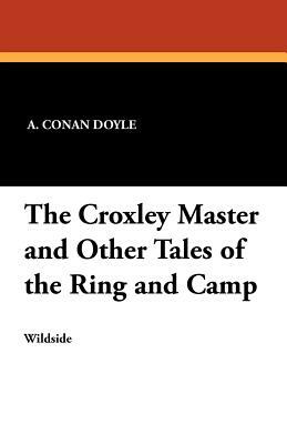 The Croxley Master and Other Tales of the Ring and Camp by Arthur Conan Doyle