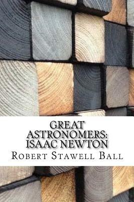 Great Astronomers: Isaac Newton by Robert Stawell Ball