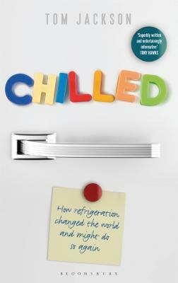 Chilled: How Refrigeration Changed the World and Might Do So Again by Tom Jackson