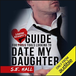 Sawyer Beckett's Guide for Tools Looking to Date My Daughter by S. E. Hall