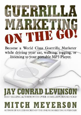 Guerrilla Marketing on the Go!: Become a World Class Guerrilla Marketer While Driving Your Car, Walking, Jogging, or Listening to Your Portable MP3 Pl by Mitch Meyerson, Jay Conrad Levinson