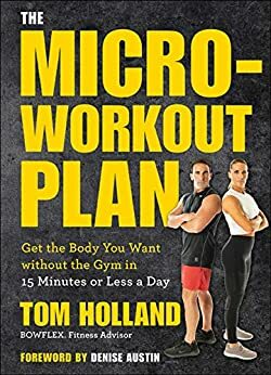 The Micro-Workout Plan: Get the Body You Want without the Gym in 15 Minutes or Less a Day by Tom Holland, Denise Austin