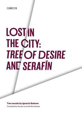 Lost in the City: Tree of Desire and Serafin: Two Novels by Ignacio Solares by Ignacio Solares