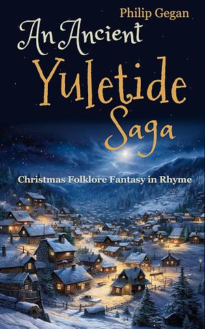 An Ancient Yuletide Saga: Christmas Folklore Fantasy in Rhyme by Philip Gegan