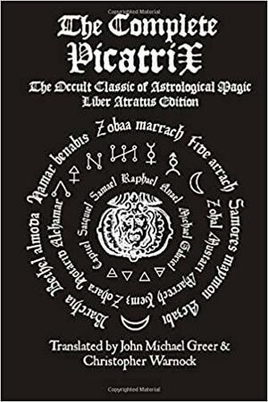 The Complete Picatrix: The Occult Classic of Astrological Magic Liber Atratus Edition: The Classic Medieval Handbook of Astrological Magic by Christopher Warnock, John Michael Greer