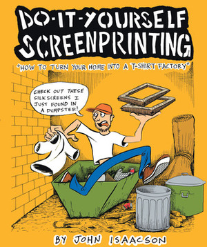 Do It Yourself Screenprinting: How to turn your home into a T-shirt factory by John Isaacson