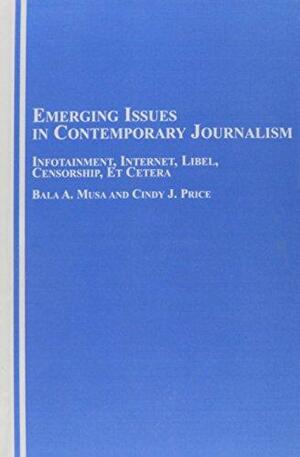 Emerging Issues in Contemporary Journalism: Infotainment, Internet, Libel, Censorship, Et Cetera by Bala A. Musa, Cindy J. Price