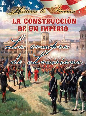 La Construcción de Un Imperio: La Compra de Louisiana: Building an Empire: The Louisiana Purchase by Linda Thompson