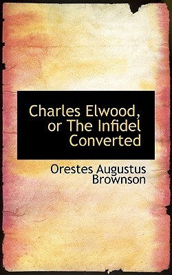 Charles Elwood, or the Infidel Converted by Orestes Augustus Brownson