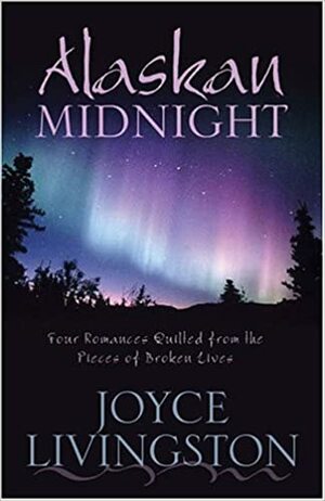 Alaskan Midnight: Four Romances Quilted from the Pieces of Broken Lives by Joyce Livingston