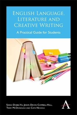 English Language, Literature and Creative Writing: A Practical Guide for Students by Devon Campbell-Hall, Sarah Dobbs, Val Jessop