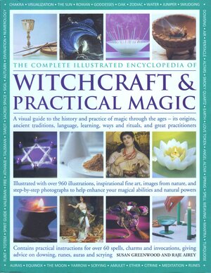 The Complete Illustrated Encyclopedia of Witchcraft and Practical Magic: A Visual Guide to the History and Practice of Magic Through the Ages - Its Origins, Traditions, Language, Learning, Rituals and Great Practitioners by Susan Greenwood
