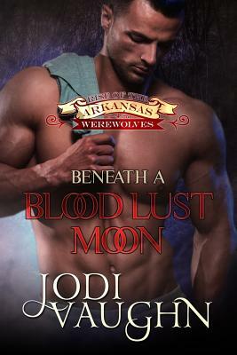 Beneath A Blood Lust Moon: Rise of the Arkansas Werewolves by Jodi Vaughn