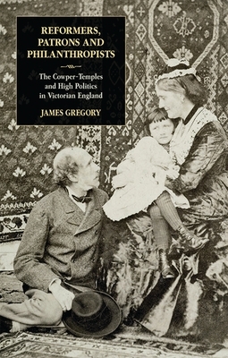 Reformers, Patrons and Philanthropists: The Cowper-Temples and High Politics in Victorian England by James Gregory