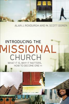 Introducing the Missional Church: What It Is, Why It Matters, How to Become One by M. Scott Boren, Alan J. Roxburgh
