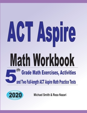 ACT Aspire Math Workbook: 5th Grade Math Exercises, Activities, and Two Full-Length ACT Aspire Math Practice Tests by Michael Smith, Reza Nazari