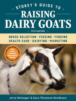 Storey's Guide to Raising Dairy Goats, 5th Edition: Breed Selection, Feeding, Fencing, Health Care, Dairying, Marketing by Sara Thomson Bredesen, Jerry Belanger