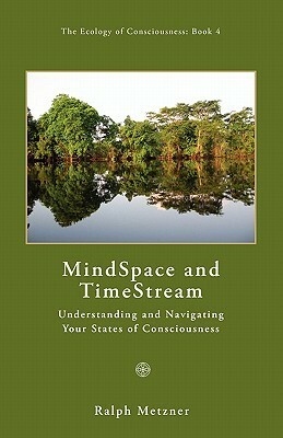 Mind Space & Time Stream: Understanding & Navigating Your States of Consciousness (Ecology of Consciousness, Vol 4) by Ralph Metzner