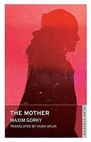 The Mother: New Translation by Hugh Aplin, Maxim Gorky