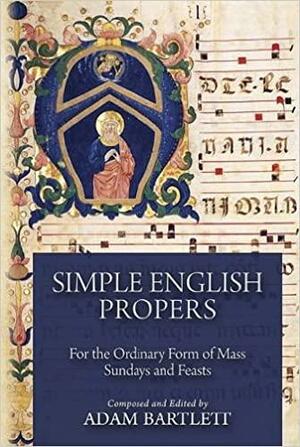 Simple English Propers: For the Ordinary Form of Mass Sundays and Feasts by Adam Bartlett, Jeffrey Tucker