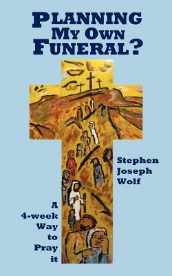 Planning My Own Funeral? by Stephen Joseph Wolf