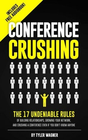 Conference Crushing: The 17 Undeniable Rules Of Building Relationships, Growing Your Network, And Crushing A Conference Even If You Don't Know Anyone by Tyler Wagner